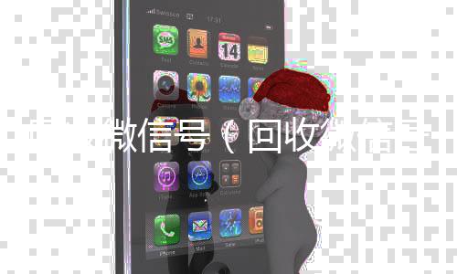 回收微信号（长期收购微信号回收微信号干嘛用的）
